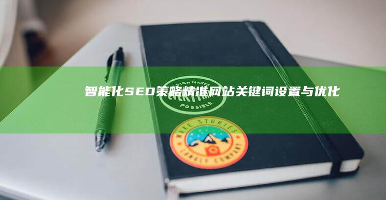 智能化SEO策略：精准网站关键词设置与优化技巧